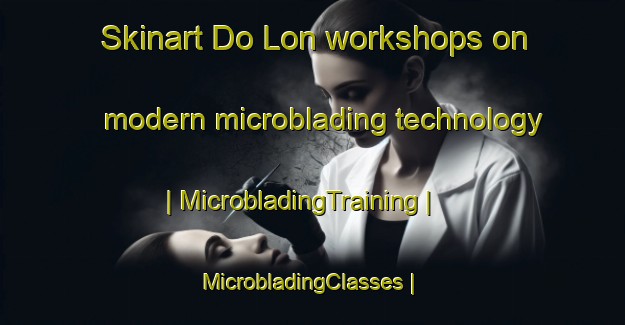 Skinart Do Lon workshops on modern microblading technology | MicrobladingTraining | MicrobladingClasses | SkinartTraining-Viet Nam
